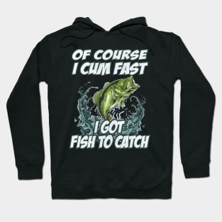 Of Course I Cum Fast I Got Fish To Catch Fishing Hoodie